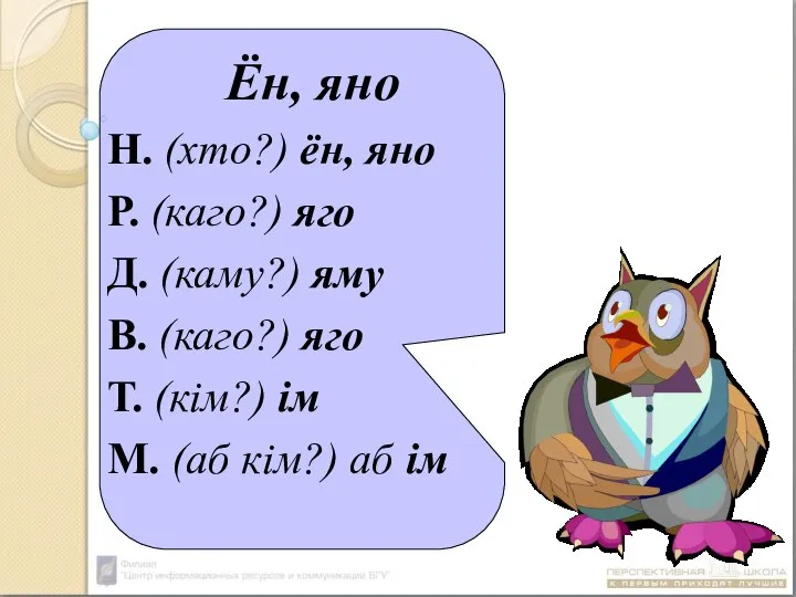 Ён, яно Н. (хто?) ён, яно Р. (каго?) яго Д. (каму?) яму