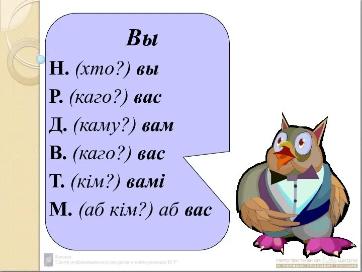 Вы Н. (хто?) вы Р. (каго?) вас Д. (каму?) вам В. (каго?)