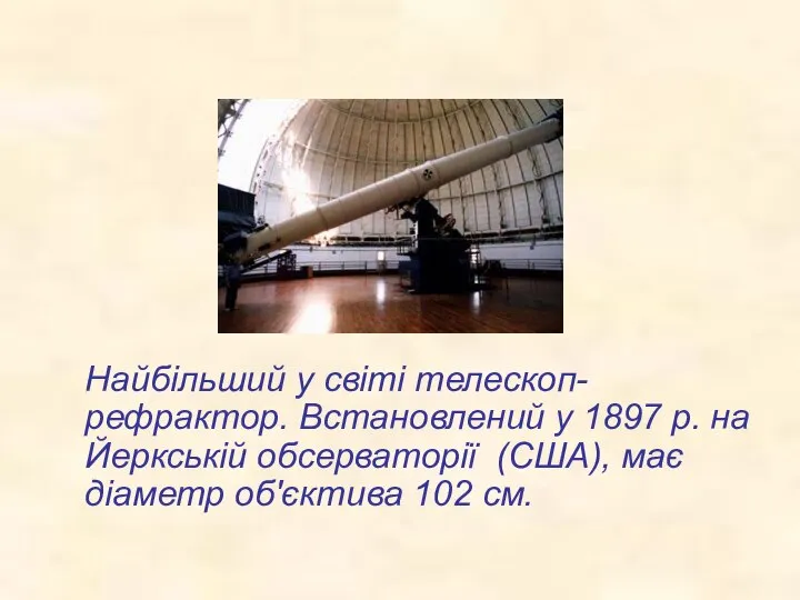 Найбільший у світі телескоп-рефрактор. Встановлений у 1897 р. на Йеркській обсерваторії (США),