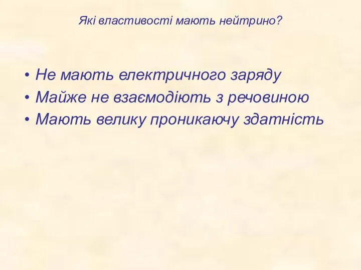 Які властивості мають нейтрино? Не мають електричного заряду Майже не взаємодіють з