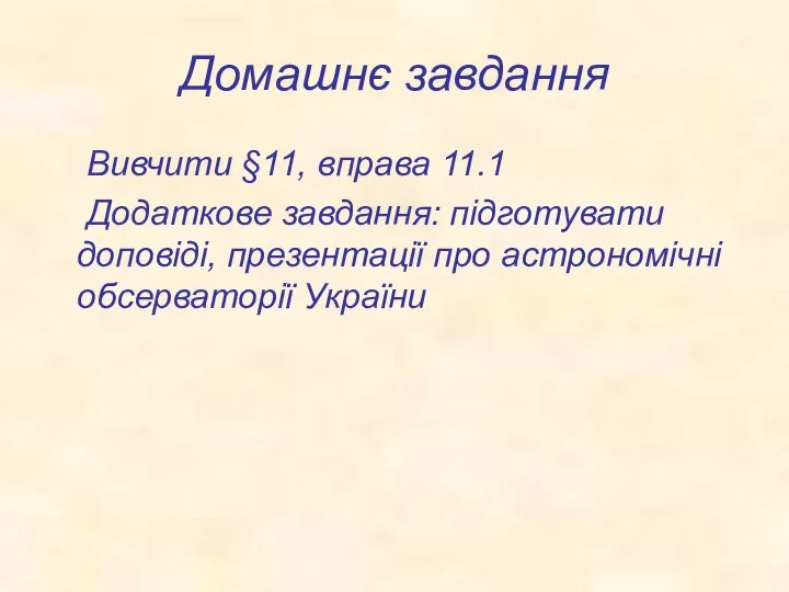 Домашнє завдання Вивчити §11, вправа 11.1 Додаткове завдання: підготувати доповіді, презентації про астрономічні обсерваторії України