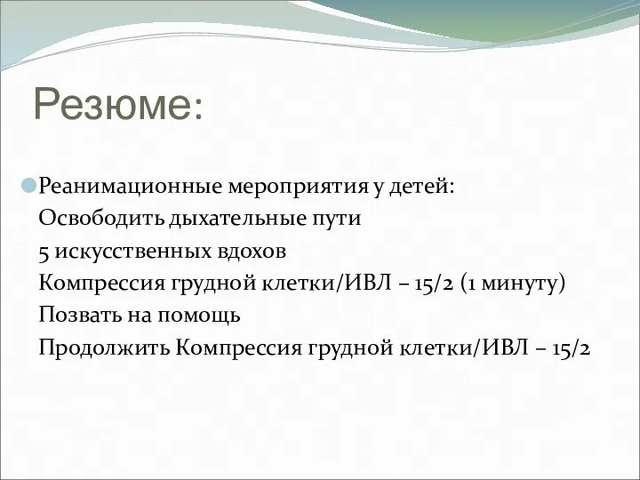 Резюме: Реанимационные мероприятия у детей: Освободить дыхательные пути 5 искусственных вдохов Компрессия