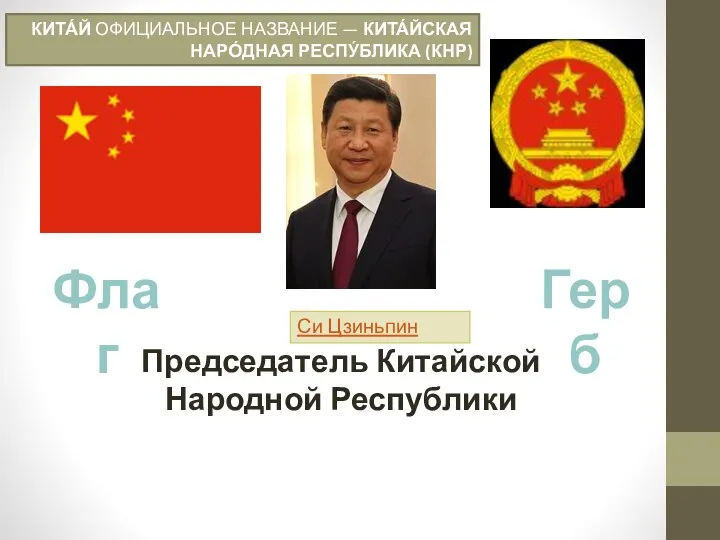 КИТА́Й ОФИЦИАЛЬНОЕ НАЗВАНИЕ — КИТА́ЙСКАЯ НАРО́ДНАЯ РЕСПУ́БЛИКА (КНР) Флаг Герб Председатель Китайской Народной Республики Си Цзиньпин