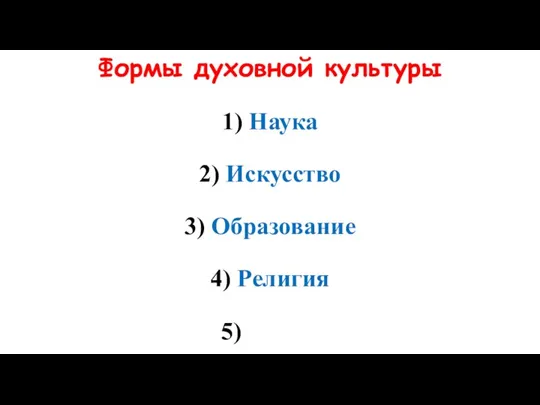 Формы духовной культуры 1) Наука 2) Искусство 3) Образование 4) Религия 5)