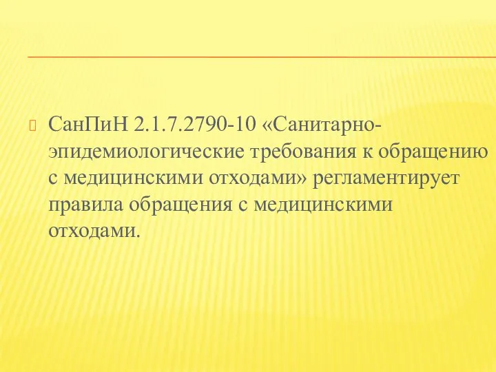 СанПиН 2.1.7.2790-10 «Санитарно-эпидемиологические требования к обращению с медицинскими отходами» регламентирует правила обращения с медицинскими отходами.