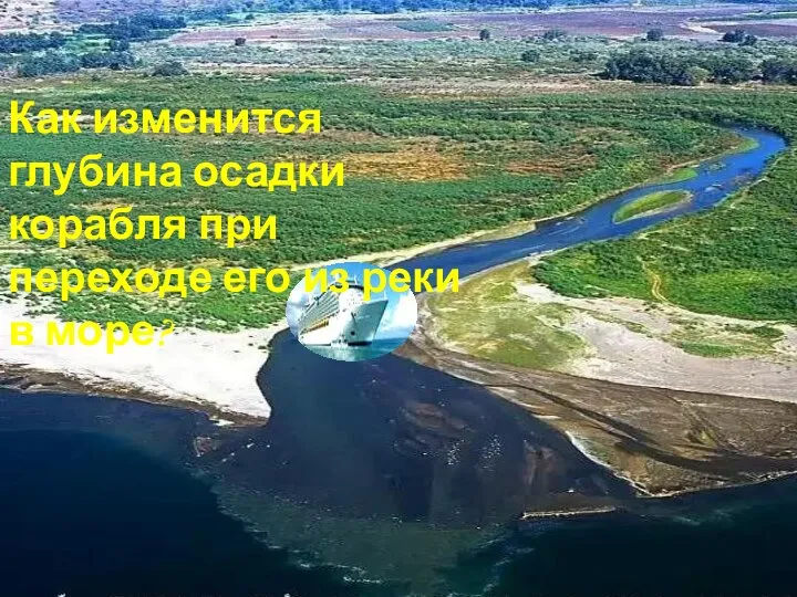 Как изменится глубина осадки корабля при переходе его из реки в море?