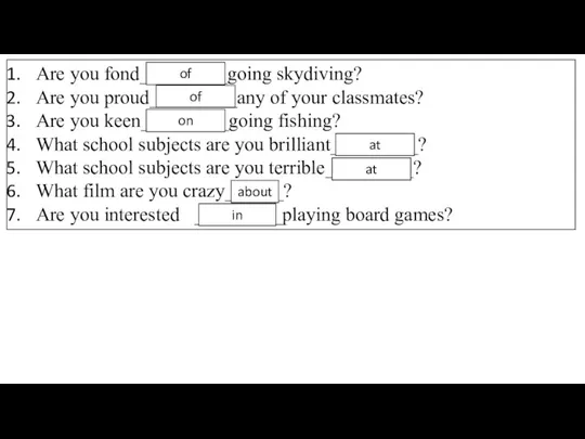 Are you fond_________going skydiving? Are you proud_________any of your classmates? Are you