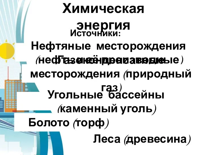 Химическая энергия Источники: Нефтяные месторождения (нефть и её производные) Газоконденсатные месторождения (природный