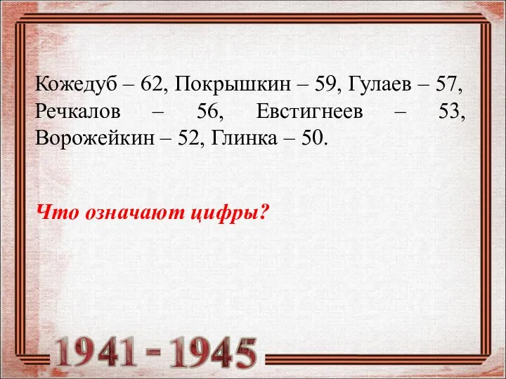 Кожедуб – 62, Покрышкин – 59, Гулаев – 57, Речкалов – 56,