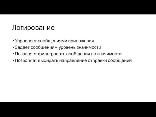 Логирование Управляет сообщениями приложения Задает сообщениям уровень значимости Позволяет фильтровать сообщения по