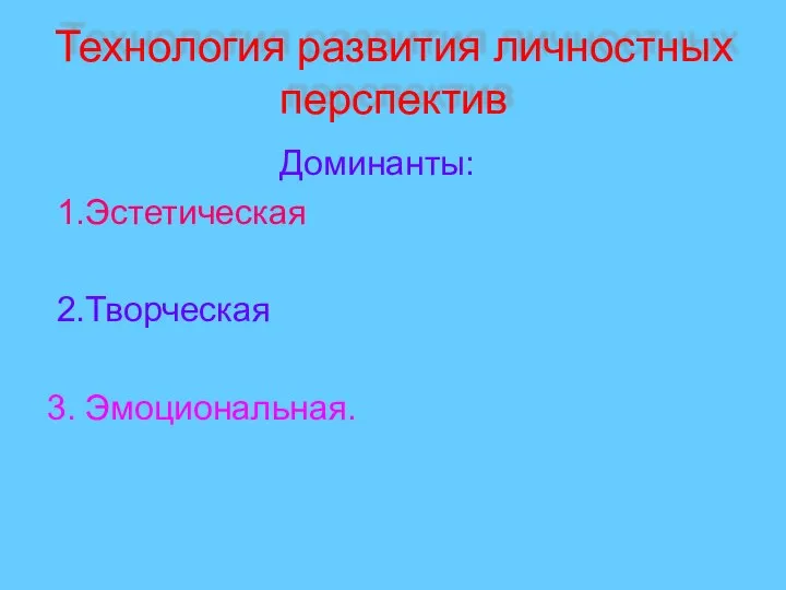 Технология развития личностных перспектив Доминанты: 1.Эстетическая 2.Творческая 3. Эмоциональная.