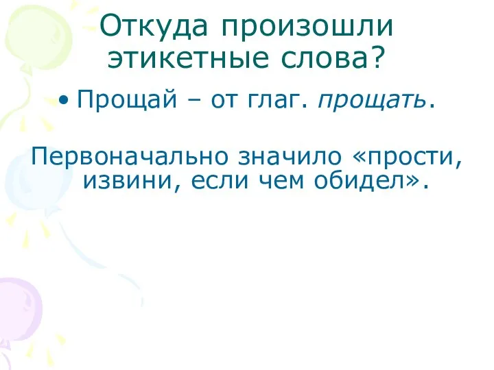 Откуда произошли этикетные слова? Прощай – от глаг. прощать. Первоначально значило «прости, извини, если чем обидел».