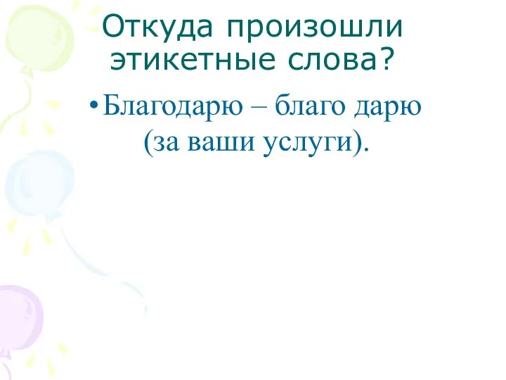 Откуда произошли этикетные слова? Благодарю – благо дарю (за ваши услуги).