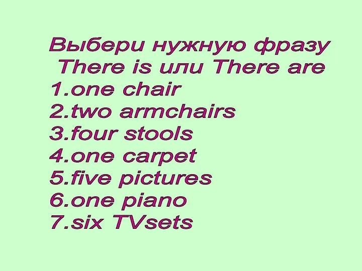 Выбери нужную фразу There is или There are 1.one chair 2.two armchairs