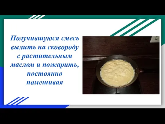 Получившуюся смесь вылить на сковороду с растительным маслом и пожарить, постоянно помешивая