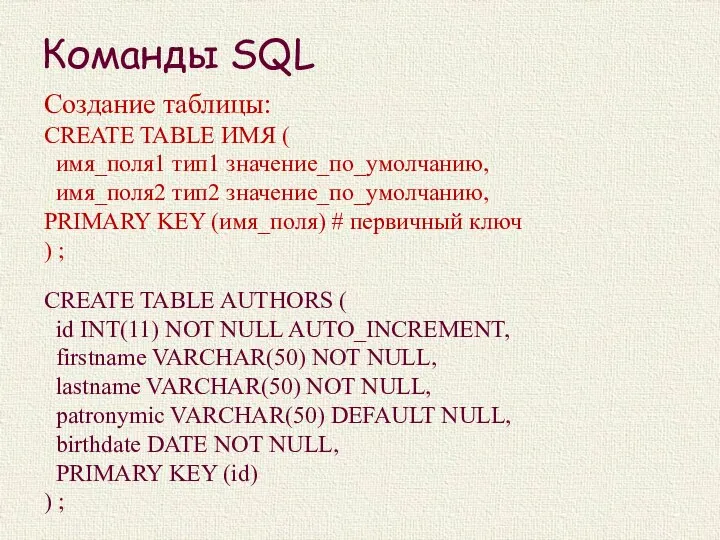 Команды SQL Создание таблицы: CREATE TABLE ИМЯ ( имя_поля1 тип1 значение_по_умолчанию, имя_поля2