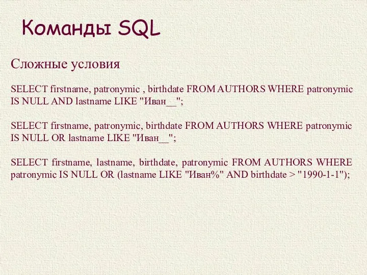 Команды SQL Сложные условия SELECT firstname, patronymic , birthdate FROM AUTHORS WHERE