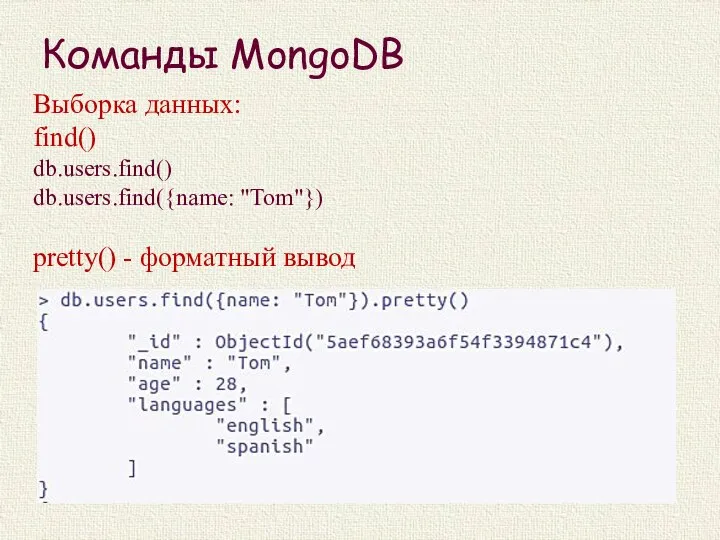 Команды MongoDB Выборка данных: find() db.users.find() db.users.find({name: "Tom"}) pretty() - форматный вывод