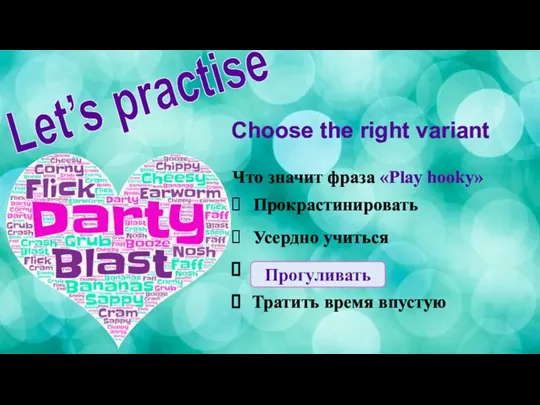 Choose the right variant Что значит фраза «Play hooky» Прокрастинировать Усердно учиться