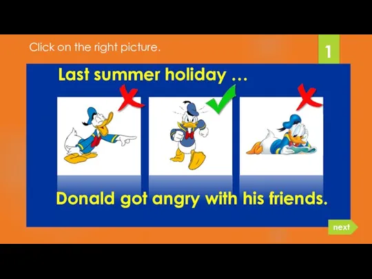 Donald got angry with his friends. 1 next Click on the right