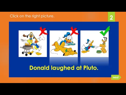 Donald laughed at Pluto. 2 next Click on the right picture.