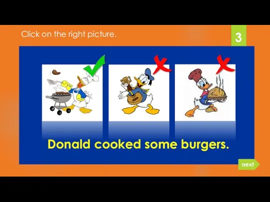 Donald cooked some burgers. 3 next Click on the right picture.