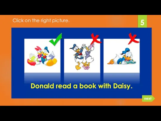 Donald read a book with Daisy. 5 next Click on the right picture.