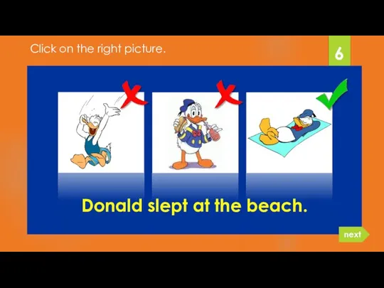 Donald slept at the beach. 6 next Click on the right picture.