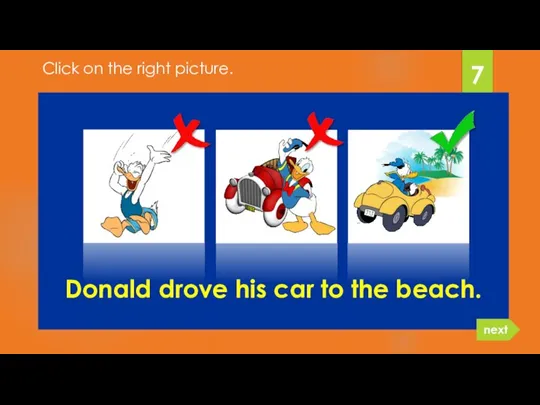 Donald drove his car to the beach. 7 next Click on the right picture.
