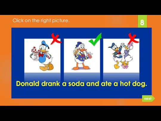 Donald drank a soda and ate a hot dog. 8 next Click on the right picture.