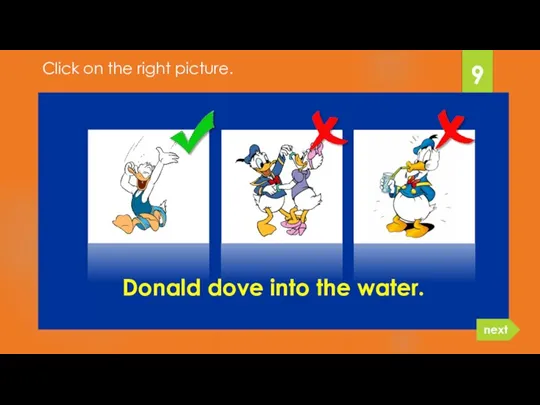 Donald dove into the water. 9 next Click on the right picture.