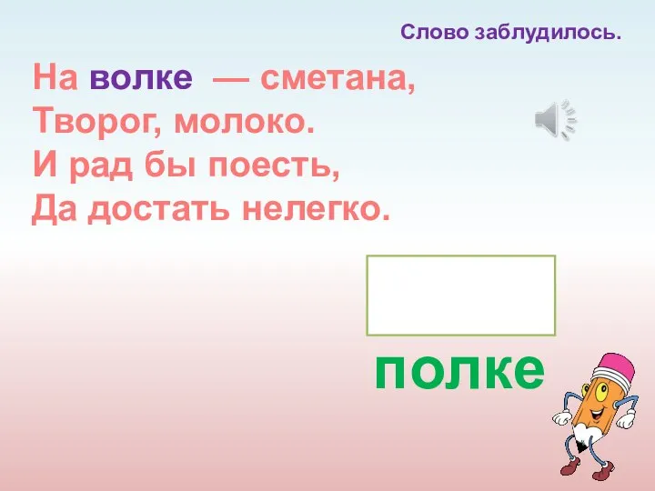 На волке — сметана, Творог, молоко. И рад бы поесть, Да достать нелегко. полке Слово заблудилось.