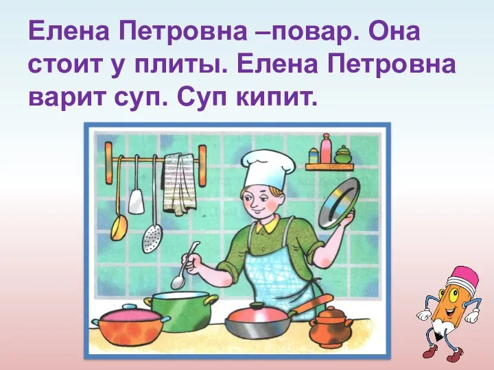 Елена Петровна –повар. Она стоит у плиты. Елена Петровна варит суп. Суп кипит.