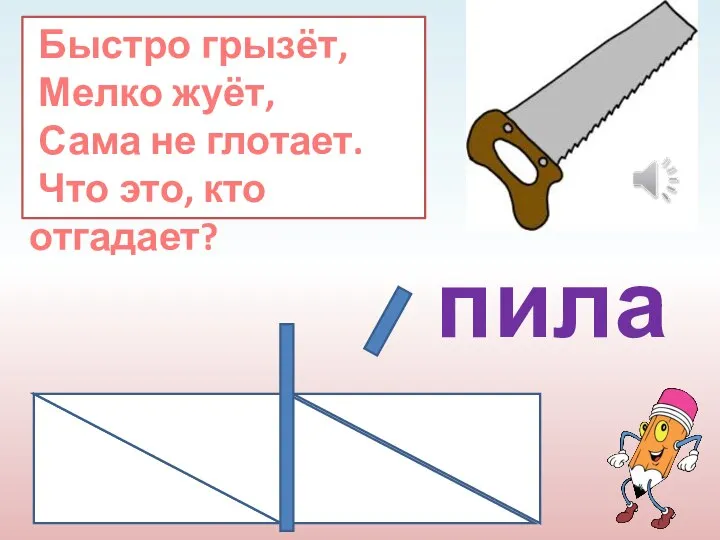 Быстро грызёт, Мелко жуёт, Сама не глотает. Что это, кто отгадает? пила