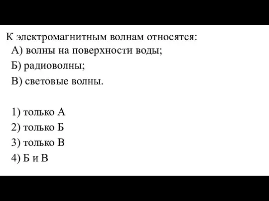 К элек­тро­маг­нит­ным вол­нам от­но­сят­ся: A) волны на по­верх­но­сти воды; Б) ра­дио­вол­ны; B)