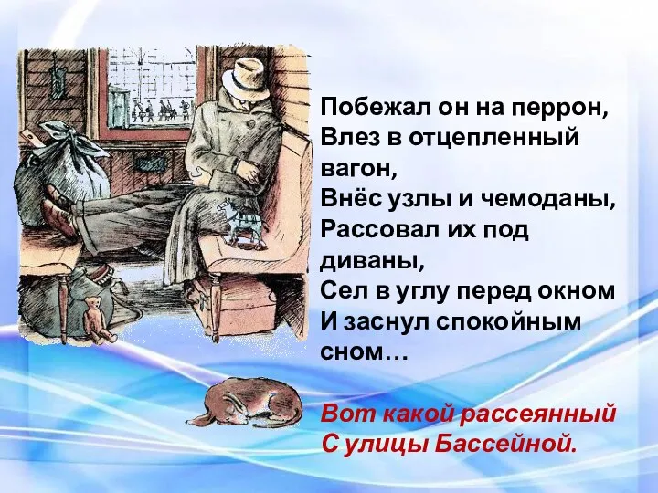 Побежал он на перрон, Влез в отцепленный вагон, Внёс узлы и чемоданы,