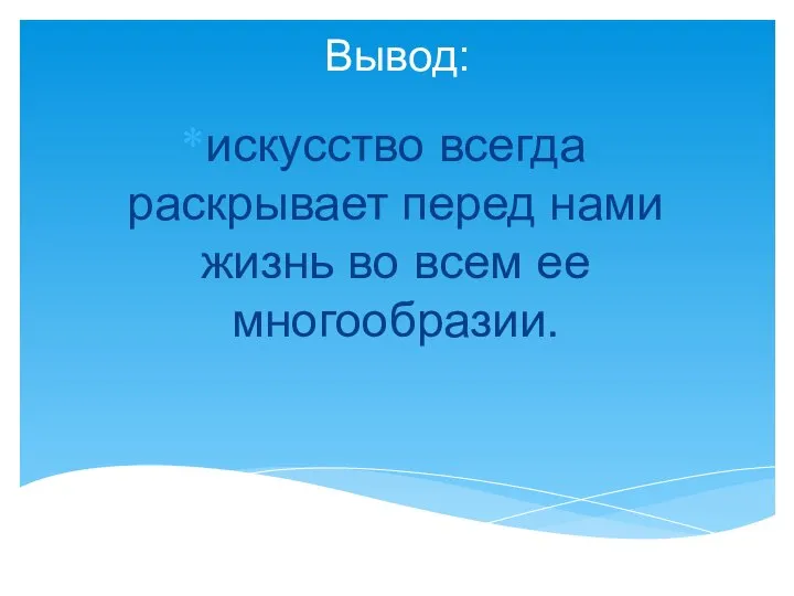 Вывод: искусство всегда раскрывает перед нами жизнь во всем ее многообразии.