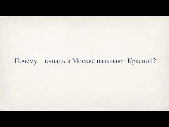 Почему площадь в Москве называют Красной?