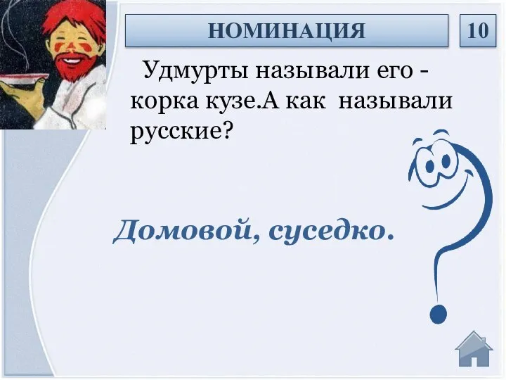 Домовой, суседко. Удмурты называли его - корка кузе.А как называли русские? НОМИНАЦИЯ 10