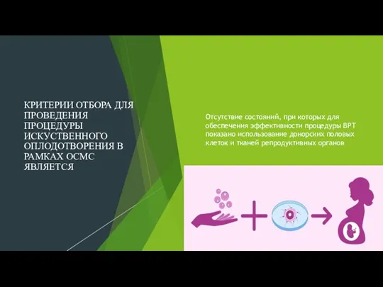 КРИТЕРИИ ОТБОРА ДЛЯ ПРОВЕДЕНИЯ ПРОЦЕДУРЫ ИСКУСТВЕННОГО ОПЛОДОТВОРЕНИЯ В РАМКАХ ОСМС ЯВЛЯЕТСЯ Отсутствие