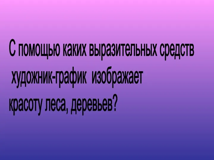 С помощью каких выразительных средств художник-график изображает красоту леса, деревьев?