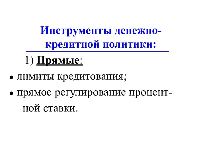 Инструменты денежно-кредитной политики: 1) Прямые: лимиты кредитования; прямое регулирование процент- ной ставки.