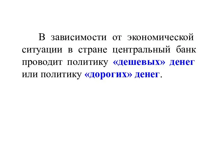 В зависимости от экономической ситуации в стране центральный банк проводит политику «дешевых»