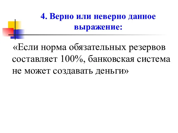 4. Верно или неверно данное выражение: «Если норма обязательных резервов составляет 100%,