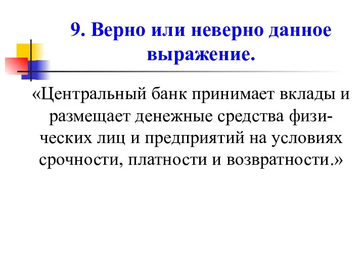 9. Верно или неверно данное выражение. «Центральный банк принимает вклады и размещает