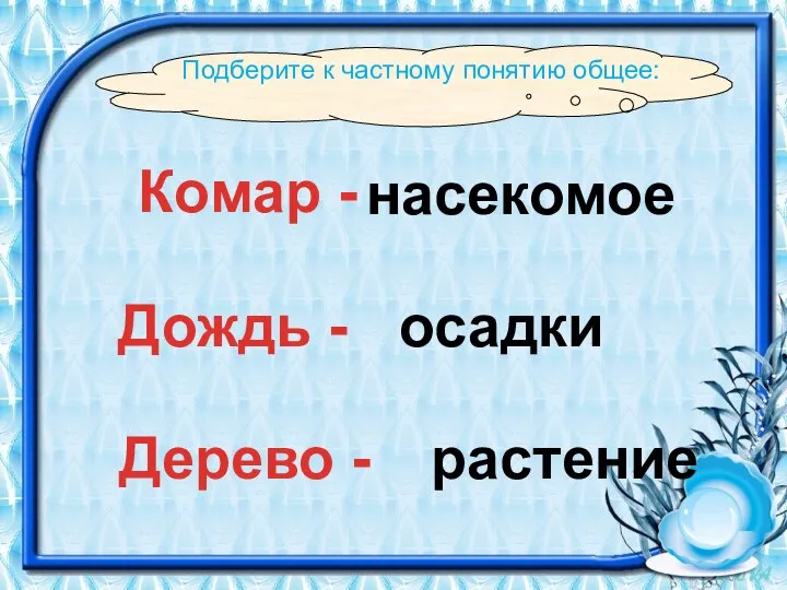 Подберите к частному понятию общее: Комар - насекомое Дождь - осадки Дерево - растение