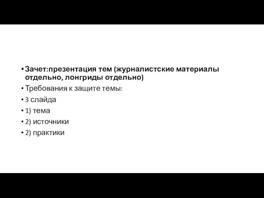 Зачет:презентация тем (журналистские материалы отдельно, лонгриды отдельно) Требования к защите темы: 3