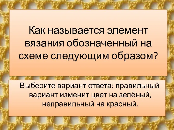 Как называется элемент вязания обозначенный на схеме следующим образом? Выберите вариант ответа: