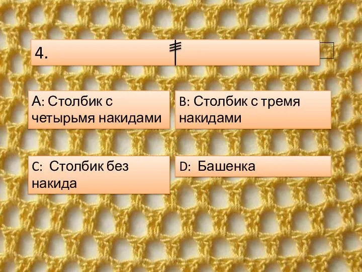 D: Башенка А: Столбик с четырьмя накидами C: Столбик без накида B: