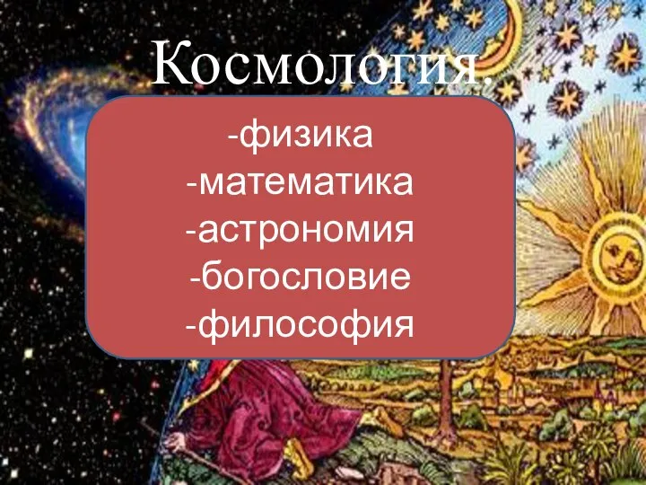 Космология. -физика -математика -астрономия -богословие -философия